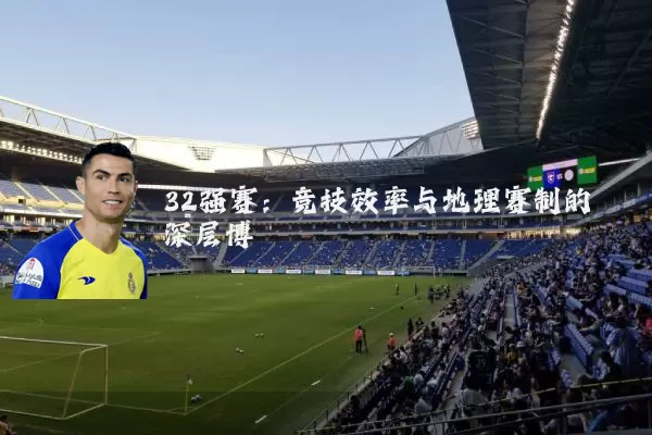 32强赛：竞技效率与地理赛制的深层博弈