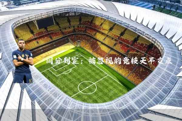 同分判定:被忽视的竞技天平支点
