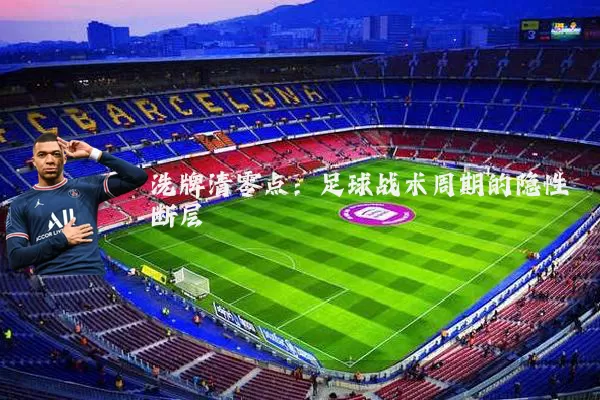 洗牌清零点：足球战术周期的隐性断层