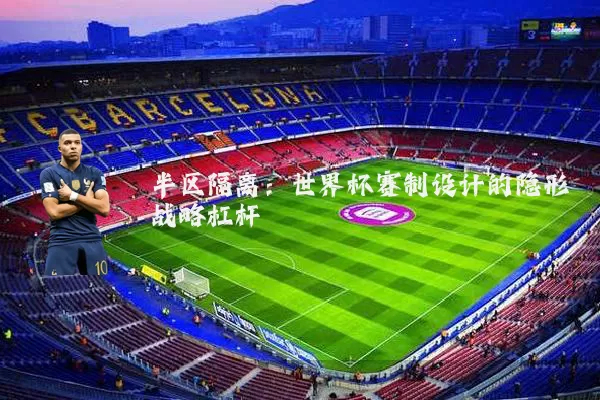 半区隔离：世界杯赛制设计的隐形战略杠杆
