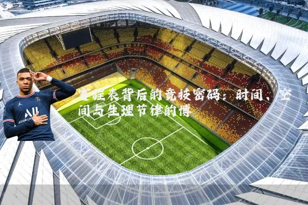 赛程表背后的竞技密码：时间、空间与生理节律的博弈