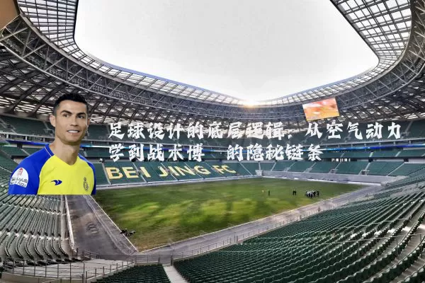 足球设计的底层逻辑:从空气动力学到战术博弈的隐秘链条
