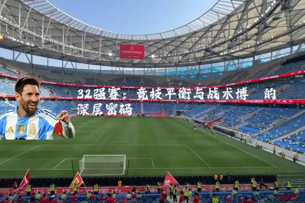 32强赛：竞技平衡与战术博弈的深层密码