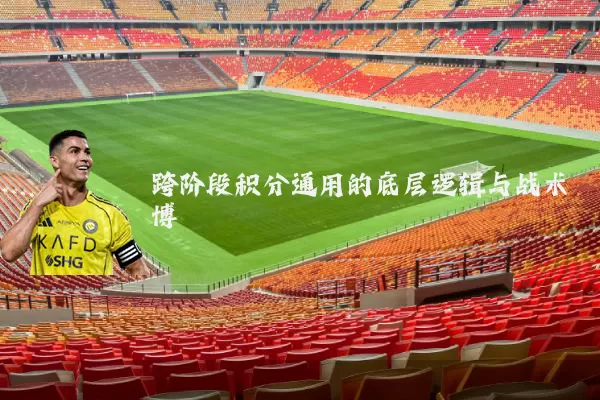 跨阶段积分通用的底层逻辑与战术博弈
