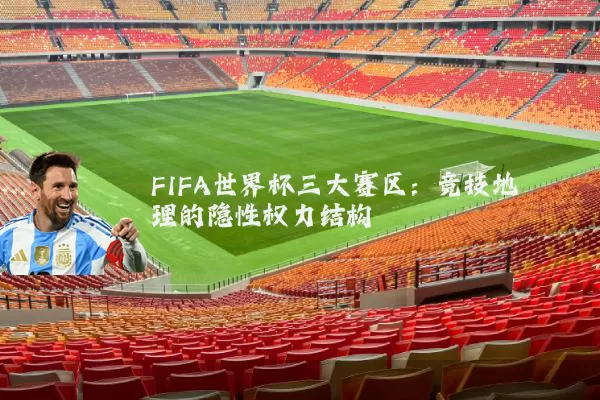 FIFA世界杯三大赛区:竞技地理的隐性权力结构
