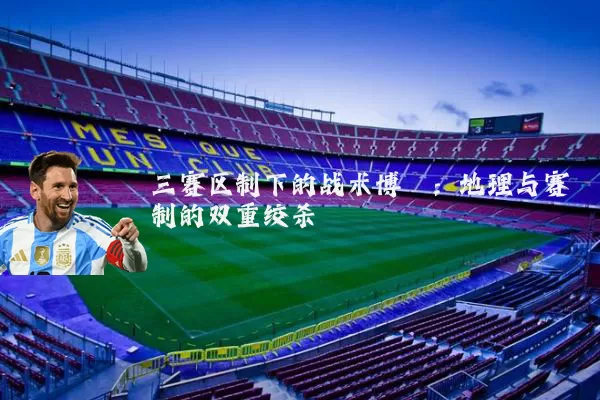 三赛区制下的战术博弈：地理与赛制的双重绞杀