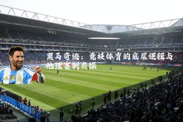 黑马奇迹：竞技体育的底层逻辑与地理赛制共振