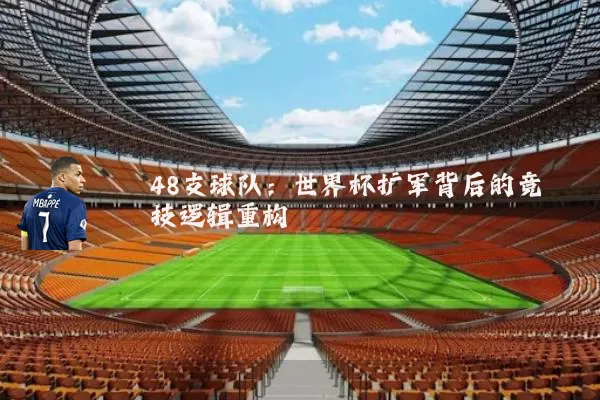 48支球队：世界杯扩军背后的竞技逻辑重构