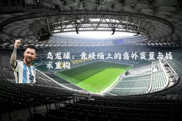 乌龙球：竞技场上的意外变量与战术重构