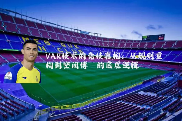 VAR技术的竞技真相：从规则重构到空间博弈的底层逻辑