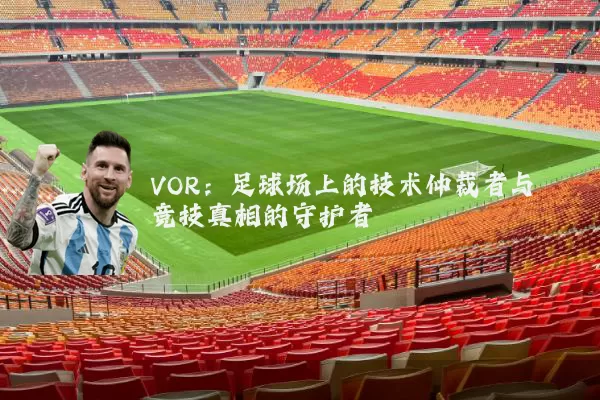 VOR:足球场上的技术仲裁者与竞技真相的守护者