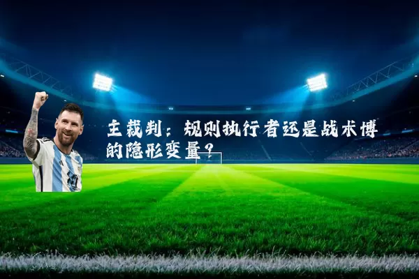 主裁判：规则执行者还是战术博弈的隐形变量？