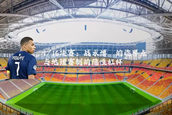 1/16决赛:战术博弈的临界点与地理赛制的隐性杠杆
