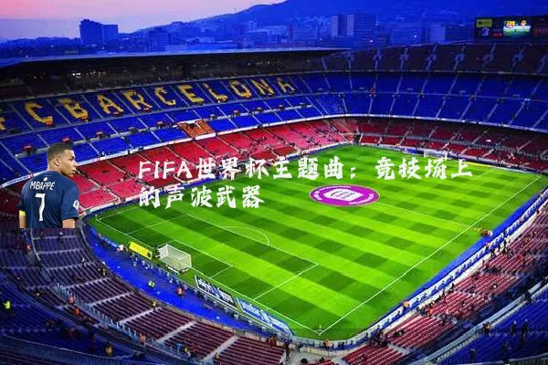 FIFA世界杯主题曲:竞技场上的声波武器