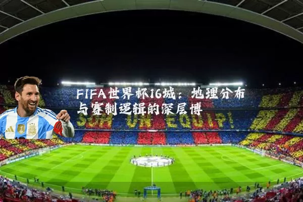 FIFA世界杯16城：地理分布与赛制逻辑的深层博弈