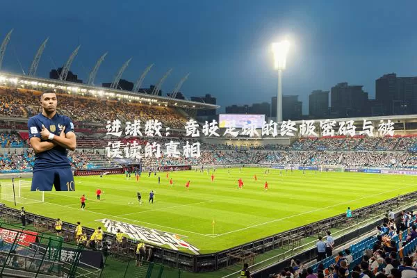 进球数:竞技足球的终极密码与被误读的真相